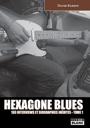 Hexagone blues : 130 interviews et biographies inédites. Vol. 1