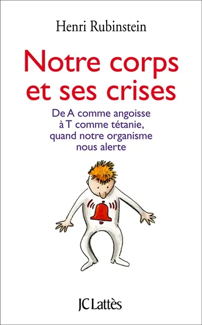 Notre corps et ses crises : de A comme angoisse à T comme tétanie, comprendre et surmonter toutes les crises