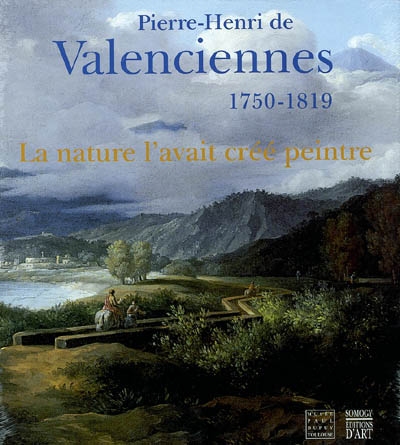 La nature l'avait créé peintre : Pierre-Henri de Valenciennes, 1750-1819 : exposition, Toulouse, Musée Paul-Dupuy, 19 mars-30 juin 2003