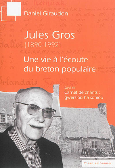 Jules Gros (1890-1992) : une vie à l'écoute du breton populaire. Carnets de chants : gwerzioù ha sonioù