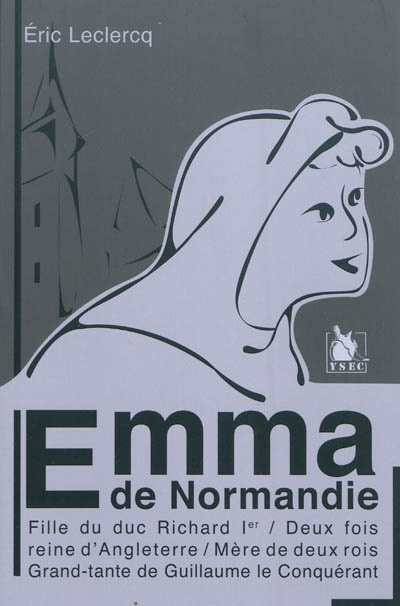 Emma de Normandie : fille du duc Richard Ier, deux fois reine d'Angleterre, mère de deux rois, grand-tante de Guillaume le Conquérant : biographie romancée