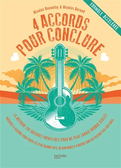 4 accords pour conclure : la méthode (de guitare) infaillible pour ne plus jamais dormir seul(e), formule accélérée : maîtrisez 4 accords pour jouer les plus grands hits, de Bob Marley à Maître Gims en passant par Lady Gaga...