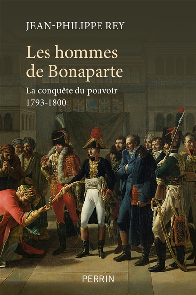 Les hommes de Bonaparte : la conquête du pouvoir 1793-1800
