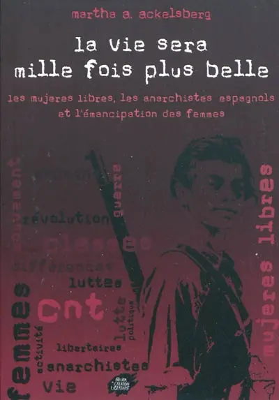 La vie sera mille fois plus belle : les Mujeres libres, les anarchistes espagnols et l'émancipation des femmes