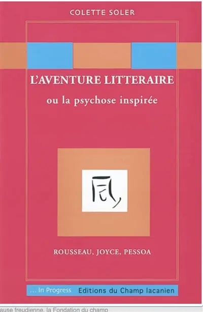 L'aventure littéraire ou La psychose inspirée : Rousseau, Joyce, Pessoa