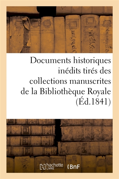 Documents historiques inédits tirés des collections manuscrites de la Bibliothèque Royale : et des archives ou des bibliothèques des départements