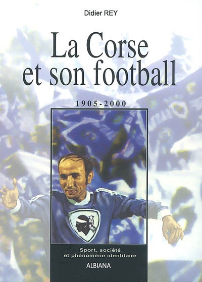 La Corse et son football : 1905-2000 : sport, société et phénomène identitaire