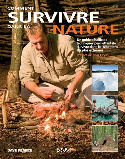 Comment survivre dans la nature ? : un guide détaillé de techniques permettant de survivre dans les situations les plus extrêmes