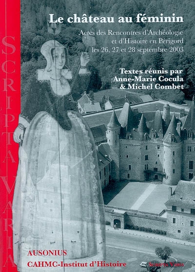 Le château au féminin : actes des Rencontres d'archéologie et d'histoire en Périgord les 26, 27 et 28 septembre 2003
