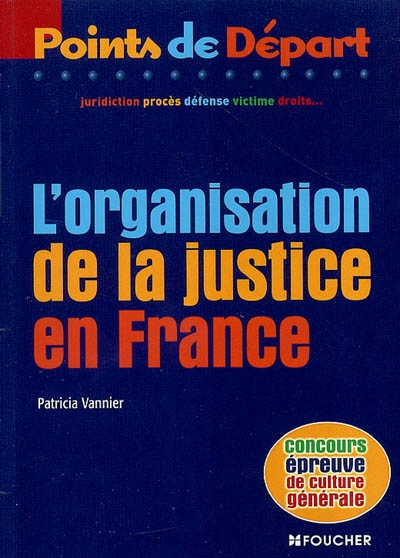 L'organisation de la justice en France : juridiction, procès, défense, victime, droits...