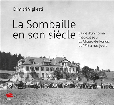 La Sombaille en son siècle : la vie d'un home médicalisé à La Chaux-de-Fonds, de 1915 à nos jours