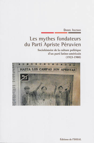 Les mythes fondateurs du Parti apriste péruvien : sociohistoire de la culture politique d'un parti latino-américain (1923-1980)