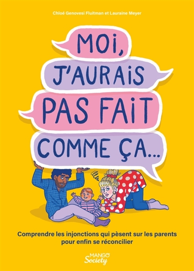 moi, j'aurais pas fait comme ça... : comprendre les injonctions qui pèsent sur les parents pour enfin se réconcilier