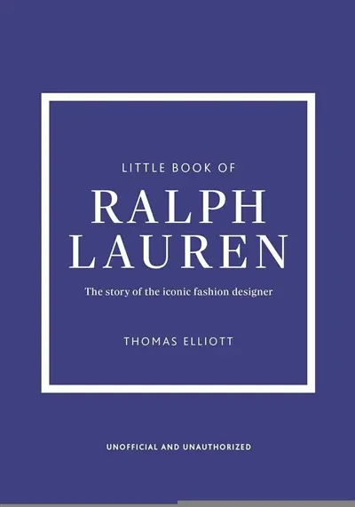 The little book of Ralph Lauren : the story of the iconic fashion designer : unofficial and unauthorized The little book of Ralph Lauren : the story of the iconic fashion designer : unofficial and unauthorized