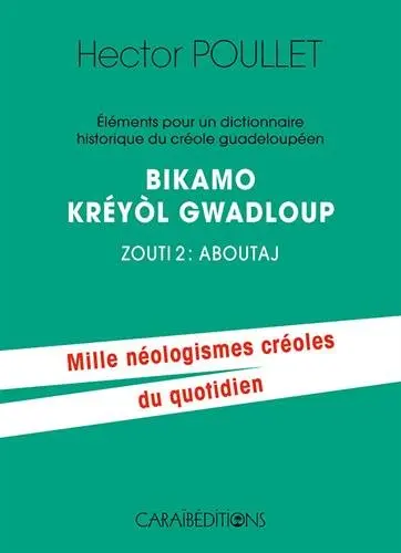 Eléments pour un dictionnaire historique du créole guadeloupéen. Vol. 2. Aboutaj. Bikamo kréyol Gwadloup. Vol. 2. Aboutaj