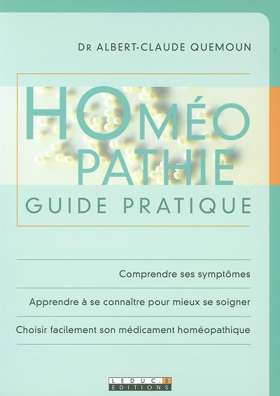 Homéopathie : guide pratique : comprendre ses symptômes, apprendre à se connaître pour mieux se soigner, choisir facilement son médicament homéopathique
