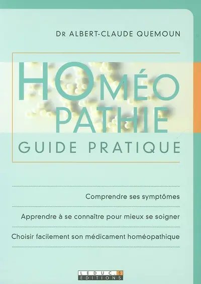 Homéopathie : guide pratique : comprendre ses symptômes, apprendre à se connaître pour mieux se soigner, choisir facilement son médicament homéopathique