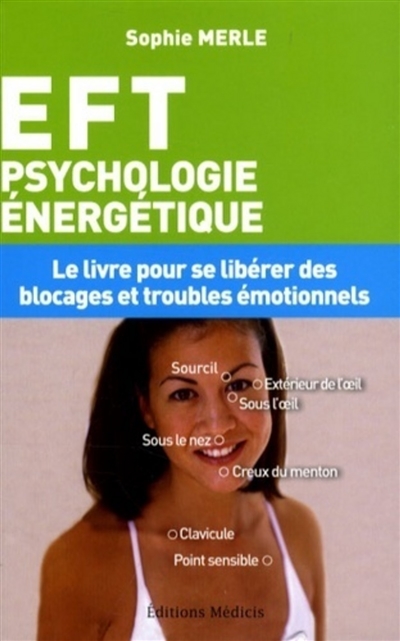 EFT, psychologie énergétique : le livre pour se libérer des blocages et troubles émotionnels : technique de libération émotionnelle