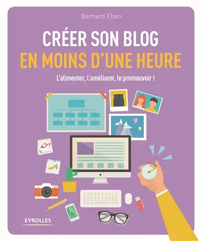Créer son blog en moins d'une heure : l'alimenter, l'améliorer, le promouvoir !