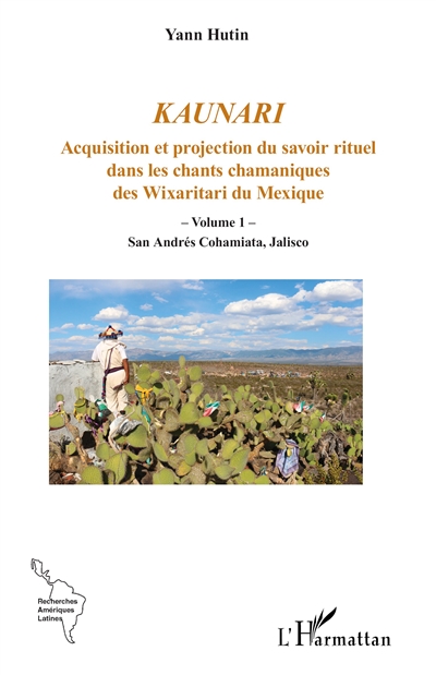 Kaunari : acquisition et projection du savoir rituel dans les chants chamaniques des Wixaritari du Mexique, tome 1 : San Andrés Cohamiata, Jalisco