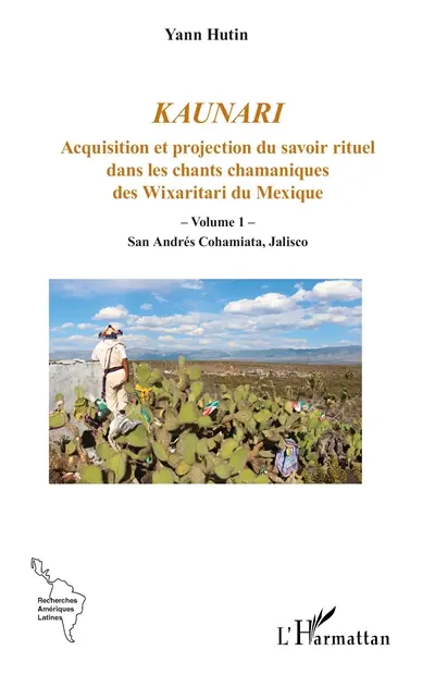 Kaunari : acquisition et projection du savoir rituel dans les chants chamaniques des Wixaritari du Mexique. Vol. 1. San Andrés Cohamiata, Jalisco