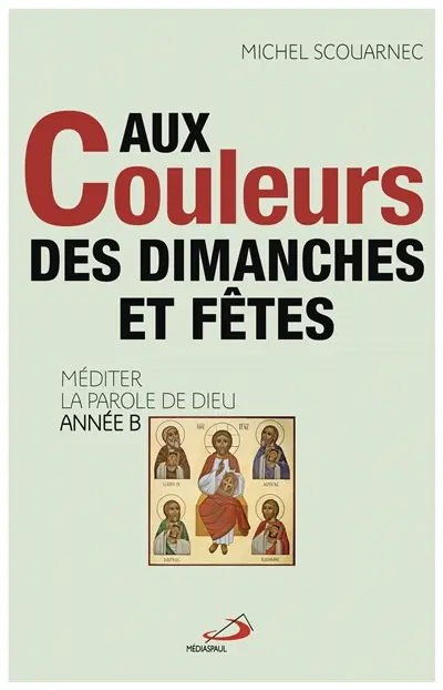 Aux couleurs des dimanches et des fêtes : méditer la parole de Dieu : année B