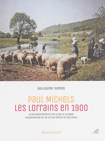 Paul Michels : les Lorrains en 1900 : la vie quotidienne de nos villes et villages photographiée par ce Lorrain témoin de son temps