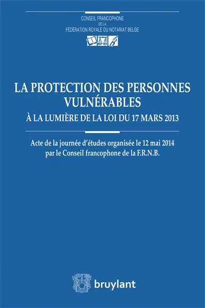La protection des personnes vulnérables à la lumière de la loi du 17 mars 2013 : actes de la journée d'études organisée le 12 mai 2014