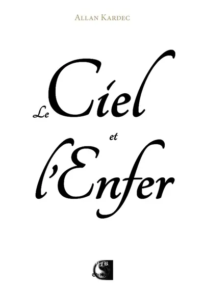 Le ciel et l'enfer ou La justice divine selon le spiritisme : contenant l'examen comparé des doctrines sur le passage de la vie corporelle à la vie spirituelle, les peines et les récompenses futures, les anges et les démons, les peines éternelles, etc. : suivi de nombreux exemples sur la situation réelle de l'âme pendant et après la mort