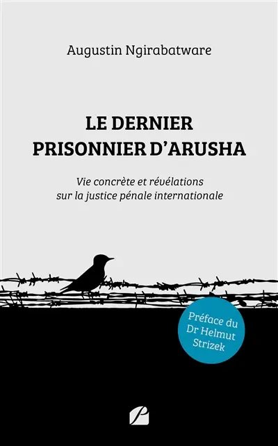 Le dernier prisonnier d'Arusha : Vie concrète et révélations sur la justice pénale internationale