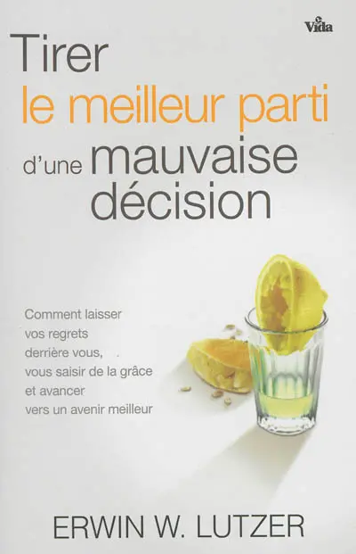 Tirer le meilleur parti d'une mauvaise décision : comment laisser vos regrets derrière vous, vous saisir de la grâce et avancer vers un avenir meilleur