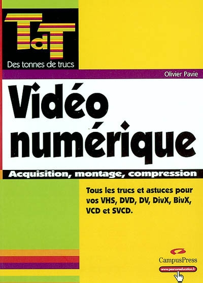 Vidéo numérique : acquisition, montage, conversion VHS, DVD, DV, DivX, BivX, VCD, SVCD et satellite (DVB)