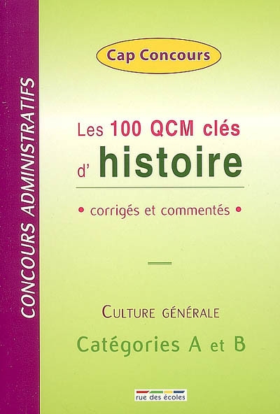 Les 100 QCM clés de histoire : corrigés et commentés : concours administratifs, culture générale, catégiries A et B
