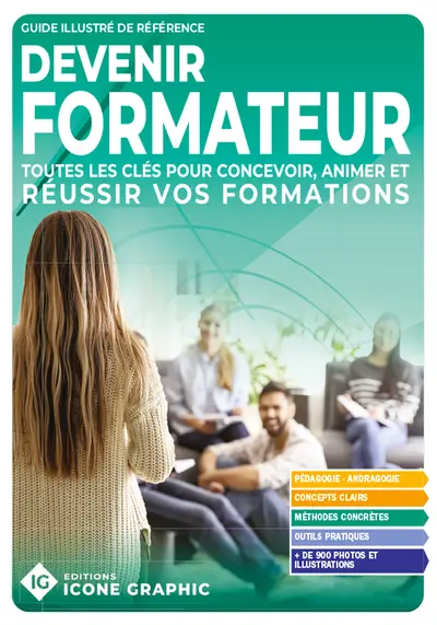 Devenir formateur : toutes les clés pour concevoir, animer et réussir vos formations : guide illustré de référence