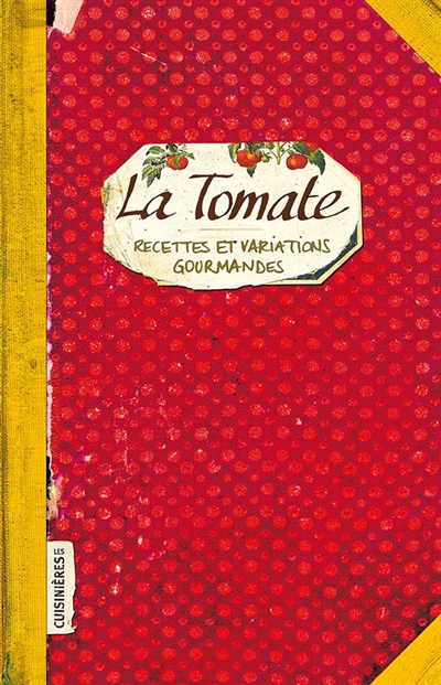 La tomate : recettes et variations gourmandes