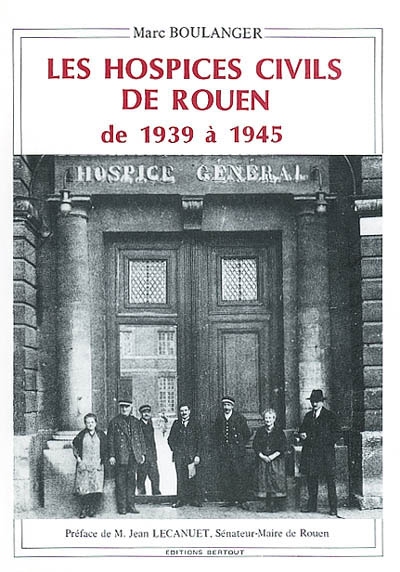 Les hospices civils de Rouen de 1939 à 1945 : hospice général (futur Charles Nicolle), Hôtel Dieu-Boisguillaume et annexes