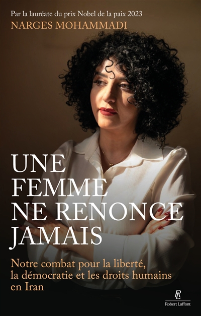 Une femme ne renonce jamais : notre combat pour la liberté, la démocratie et les droits humains en Iran
