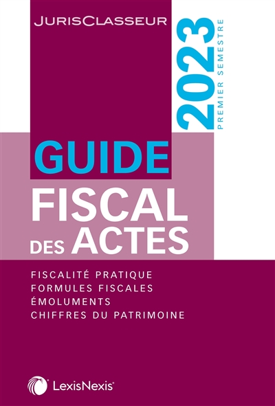 Guide fiscal des actes : premier semestre, 2023 : fiscalité pratique, formules fiscales, émoluments, chiffres du patrimoine