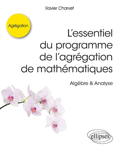 L'essentiel du programme de l'agrégation de mathématiques : algèbre & analyse