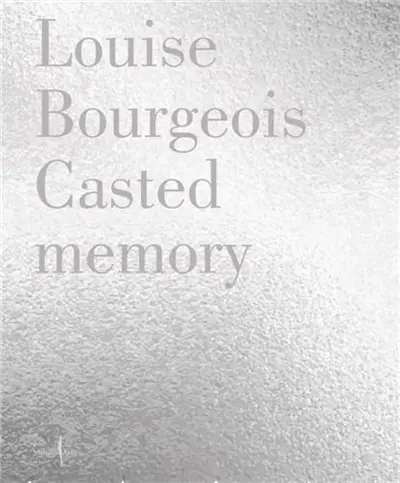 Louise Bourgeois : Casted Memory