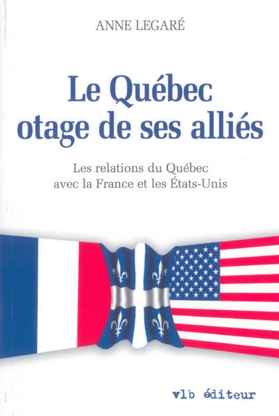 Le Québec, otage de ses alliés : relations du Québec avec la France et les États-Unis