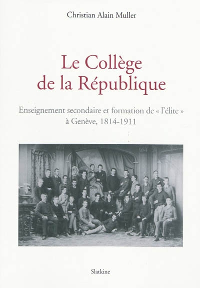 Le Collège de la République : enseignement secondaire et formation de l'élite à Genève, 1814-1911