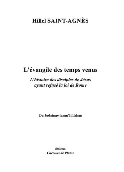 L'Evangile des temps venus : l'histoire des disciples de Jésus ayant refusé la loi de Rome : du judaïsme jusqu'à l'islam