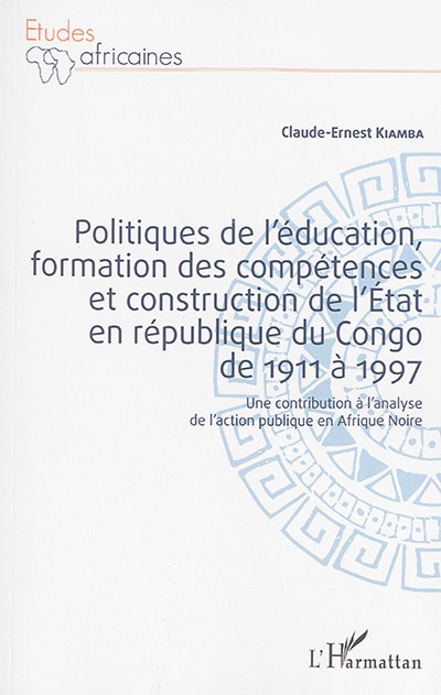 Politiques de l'éducation, formation des compétences et construction de l'Etat en République du Congo de 1911 à 1997 : une contribution à l'analyse de l'action publique en Afrique noire