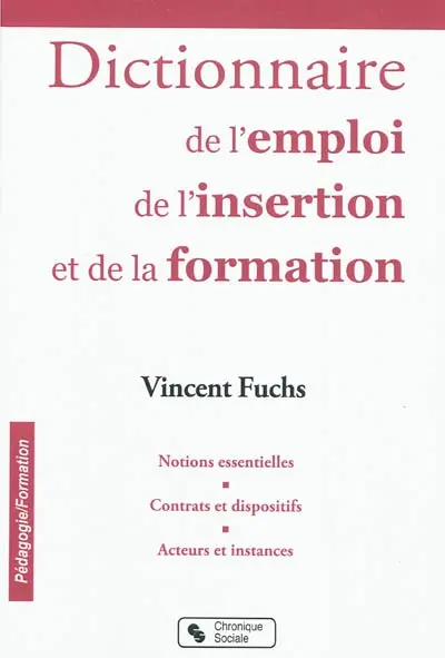 Le dictionnaire de l'emploi, de l'insertion et de la formation : notions essentielles, contrats et dispositifs, acteurs et instances
