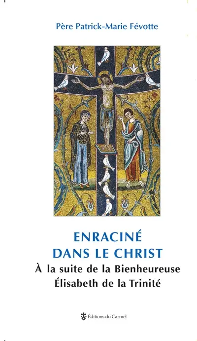 Enraciné dans le Christ : à la suite de la Bienheureuse Elisabeth de la Trinité