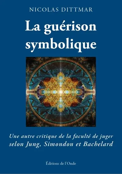 La guérison symbolique : une autre critique de la faculté de juger selon Jung, Simondon et Bachelard La guérison symbolique : une autre critique de la faculté de juger selon Jung, Simondon et Bachelard