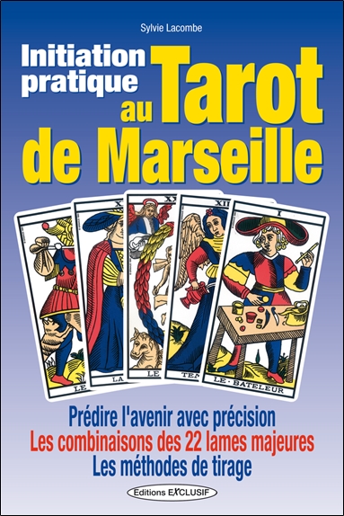 Initiation pratique au tarot de Marseille : prédire l'avenir avec précision, les combinaisons des 22 lames majeures, les méthodes de tirage