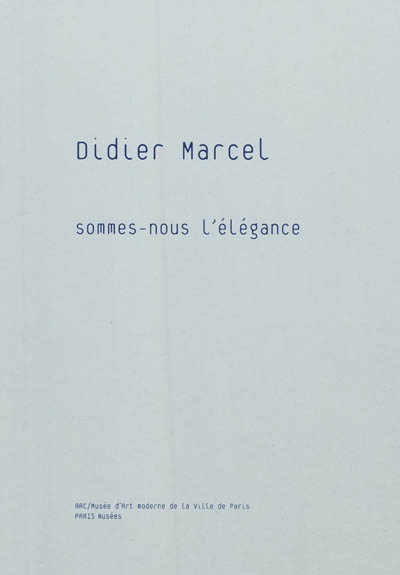 Didier Marcel : Sommes-nous l'élégance : exposition, Musée d'art moderne de la ville de Paris, 8 octobre 2010-2 janvier 2011