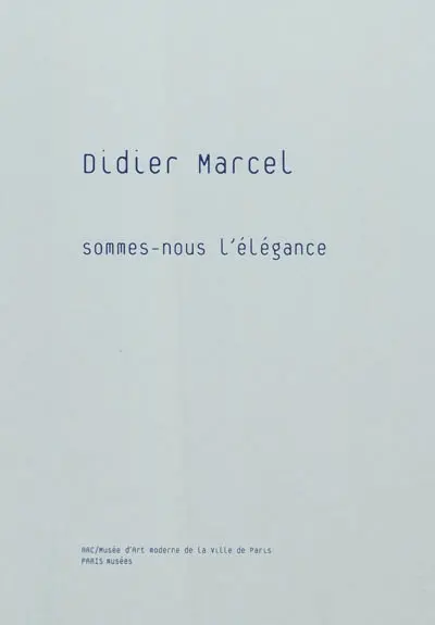 Didier Marcel : Sommes-nous l'élégance : exposition, Musée d'art moderne de la ville de Paris, 8 octobre 2010-2 janvier 2011